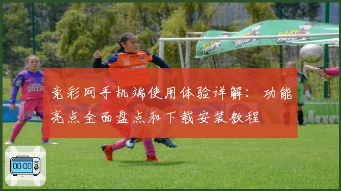 竞彩网手机端使用体验详解:功能亮点全面盘点和下载安装教程