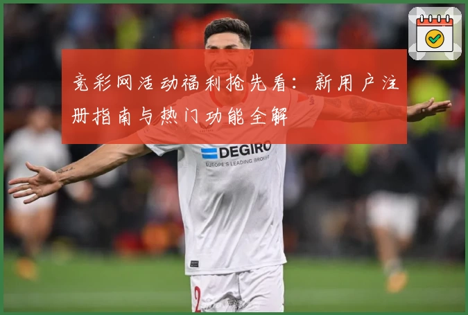 竞彩网活动福利抢先看：新用户注册指南与热门功能全解