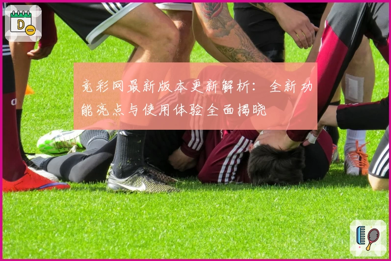 竞彩网最新版本更新解析:全新功能亮点与使用体验全面揭晓