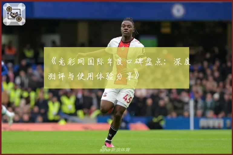 《竞彩网国际年度口碑盘点：深度测评与使用体验分享》